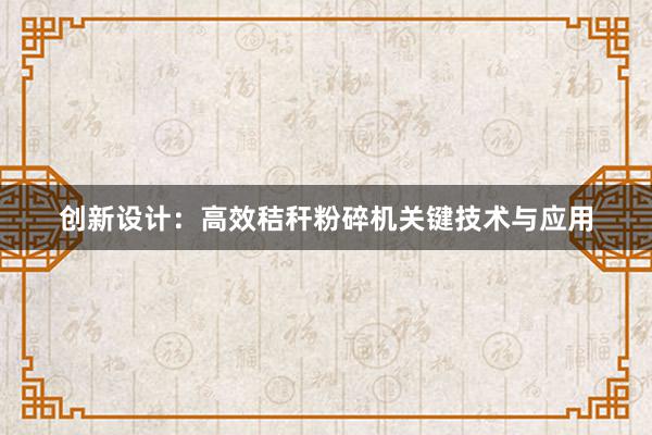 创新设计：高效秸秆粉碎机关键技术与应用